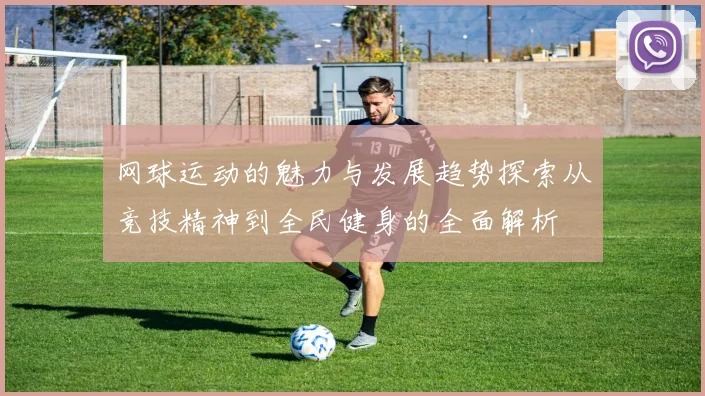网球运动的魅力与发展趋势探索从竞技精神到全民健身的全面解析