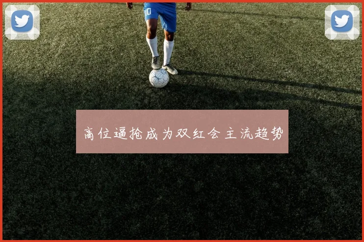 高位逼抢成为双红会主流趋势