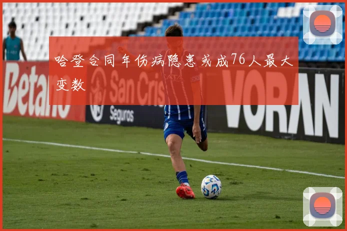 哈登合同年伤病隐患或成76人最大变数