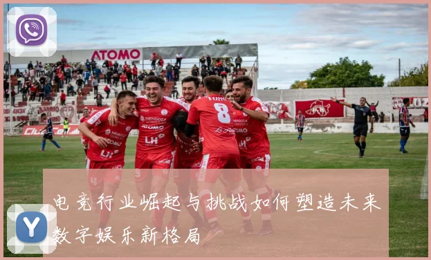 电竞行业崛起与挑战如何塑造未来数字娱乐新格局