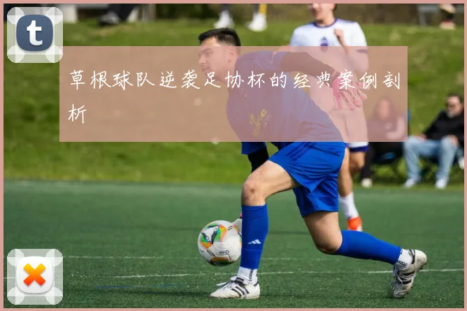 草根球队逆袭足协杯的经典案例剖析