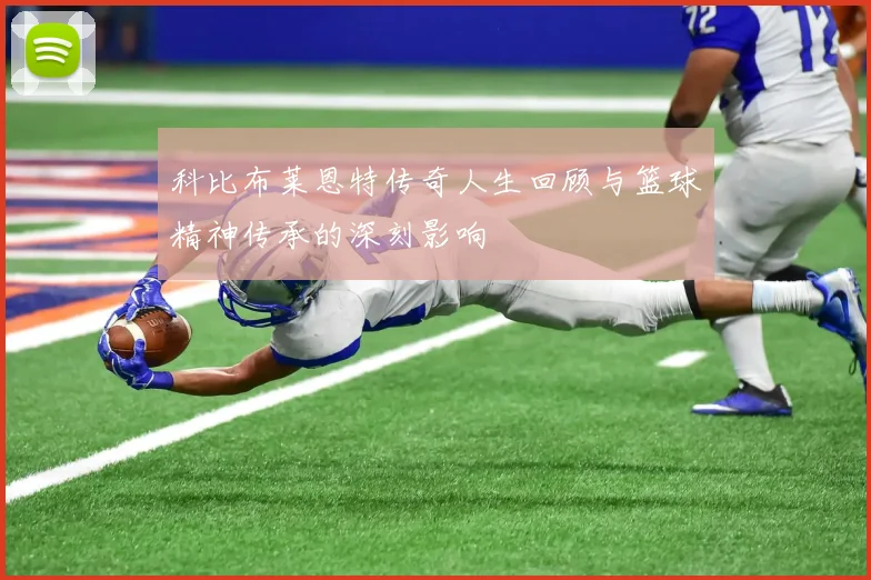 科比布莱恩特传奇人生回顾与篮球精神传承的深刻影响