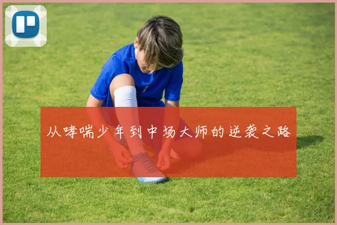 从哮喘少年到中场大师的逆袭之路