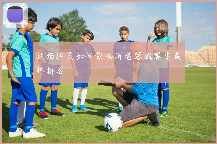 这场胜负如何影响海港蓉城赛季最终排名