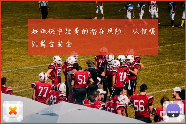 超级碗中场秀的潜在风险：从假唱到舞台安全
