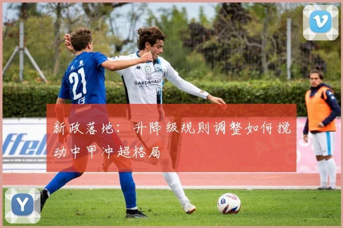 新政落地：升降级规则调整如何搅动中甲冲超格局