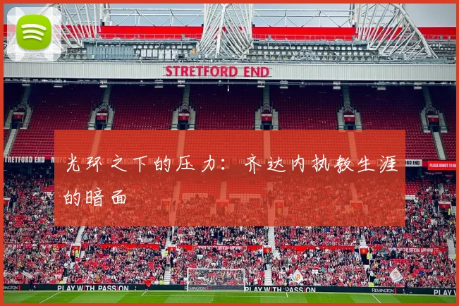 光环之下的压力：齐达内执教生涯的暗面