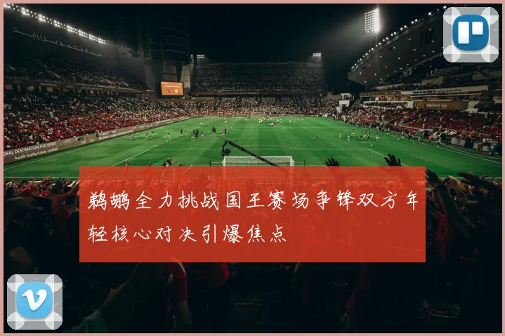 鹈鹕全力挑战国王赛场争锋双方年轻核心对决引爆焦点