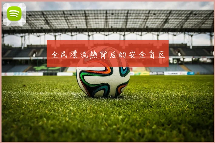 全民漂流热背后的安全盲区