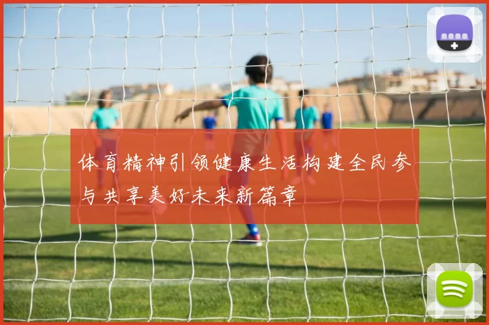 体育精神引领健康生活构建全民参与共享美好未来新篇章