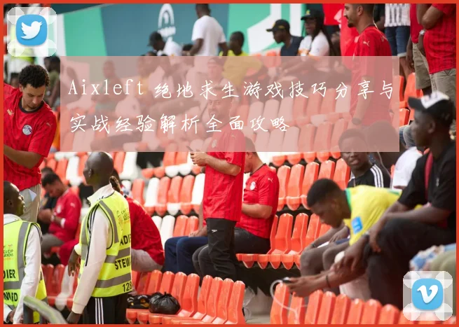 Aixleft 绝地求生游戏技巧分享与实战经验解析全面攻略